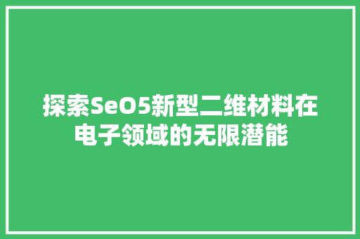探索SeO5新型二维材料在电子领域的无限潜能