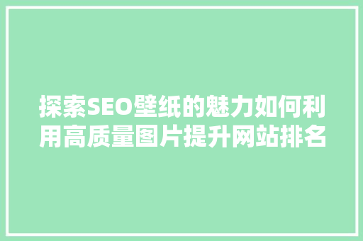 探索SEO壁纸的魅力如何利用高质量图片提升网站排名