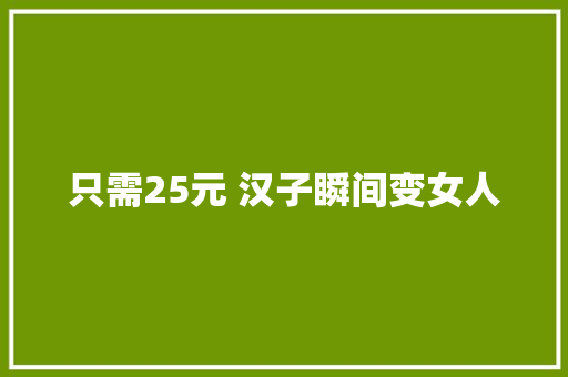 只需25元 汉子瞬间变女人