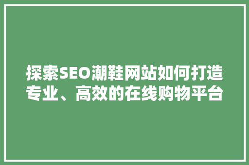 探索SEO潮鞋网站如何打造专业、高效的在线购物平台