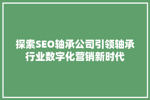 探索SEO轴承公司引领轴承行业数字化营销新时代