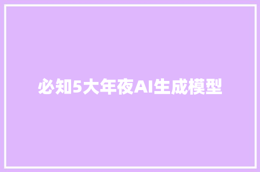 必知5大年夜AI生成模型