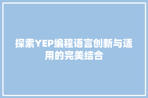 探索YEP编程语言创新与适用的完美结合
