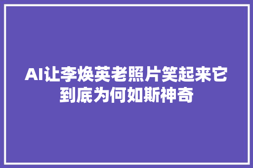 AI让李焕英老照片笑起来它到底为何如斯神奇