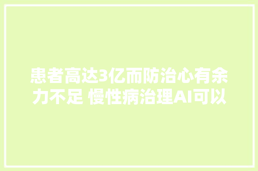 患者高达3亿而防治心有余力不足 慢性病治理AI可以当副手