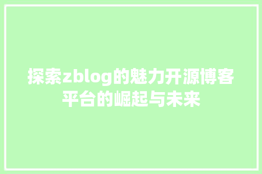 探索zblog的魅力开源博客平台的崛起与未来