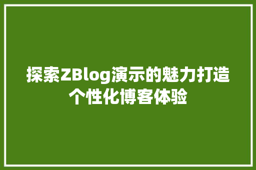 探索ZBlog演示的魅力打造个性化博客体验