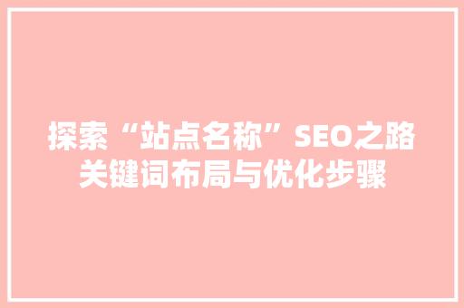 探索“站点名称”SEO之路关键词布局与优化步骤