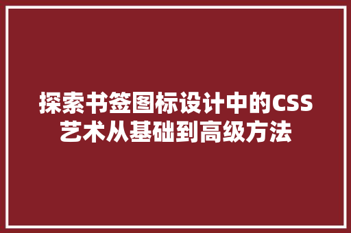 探索书签图标设计中的CSS艺术从基础到高级方法