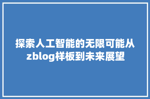 探索人工智能的无限可能从zblog样板到未来展望