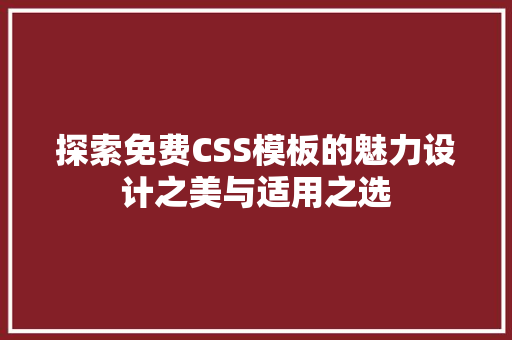探索免费CSS模板的魅力设计之美与适用之选