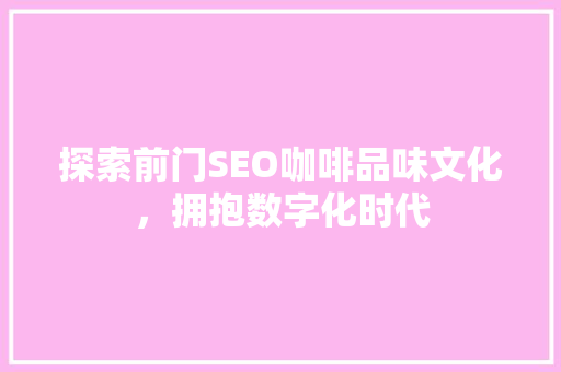 探索前门SEO咖啡品味文化，拥抱数字化时代