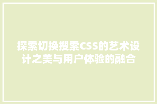 探索切换搜索CSS的艺术设计之美与用户体验的融合