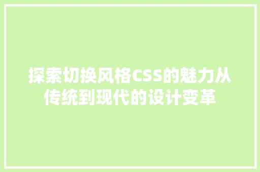 探索切换风格CSS的魅力从传统到现代的设计变革
