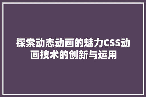 探索动态动画的魅力CSS动画技术的创新与运用