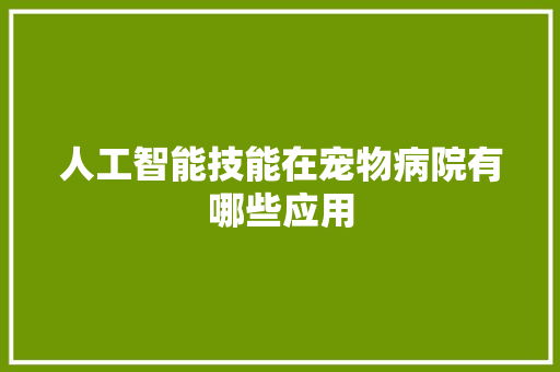 人工智能技能在宠物病院有哪些应用