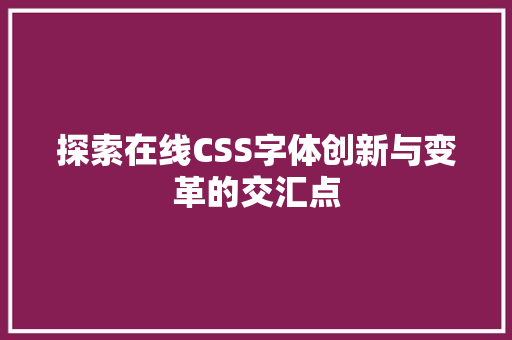 探索在线CSS字体创新与变革的交汇点