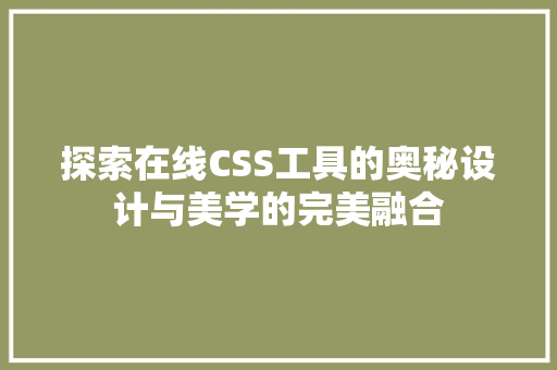 探索在线CSS工具的奥秘设计与美学的完美融合