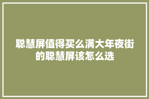 聪慧屏值得买么满大年夜街的聪慧屏该怎么选