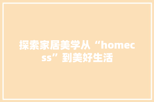 探索家居美学从“homecss”到美好生活