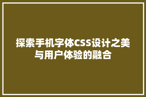 探索手机字体CSS设计之美与用户体验的融合