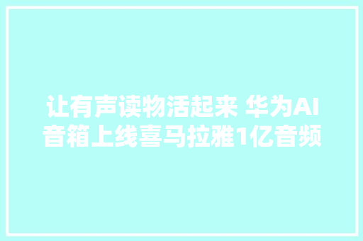 让有声读物活起来 华为AI音箱上线喜马拉雅1亿音频