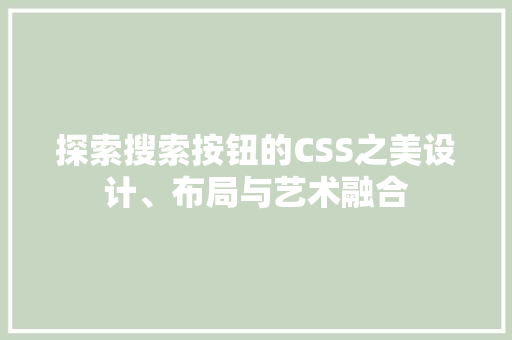 探索搜索按钮的CSS之美设计、布局与艺术融合