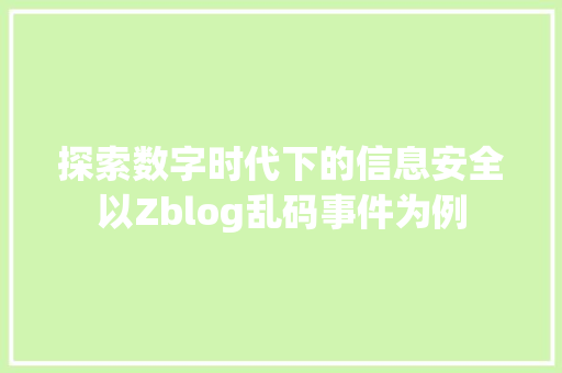 探索数字时代下的信息安全以Zblog乱码事件为例