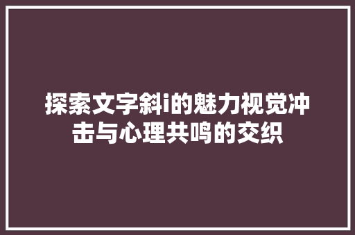 探索文字斜i的魅力视觉冲击与心理共鸣的交织