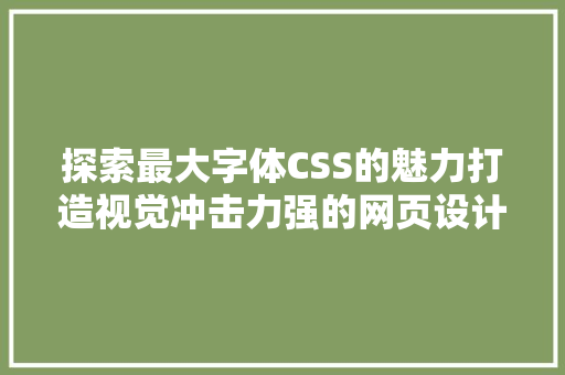 探索最大字体CSS的魅力打造视觉冲击力强的网页设计