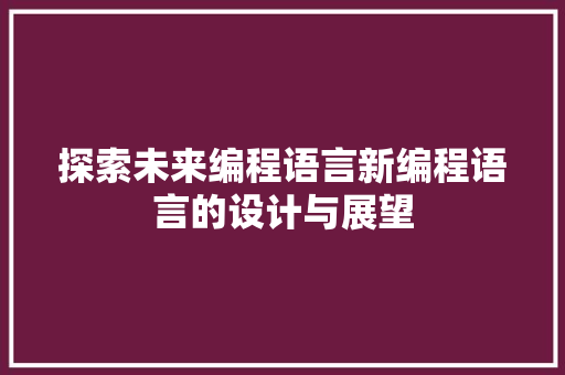 探索未来编程语言新编程语言的设计与展望