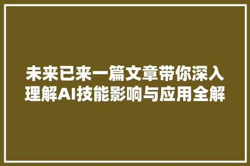 未来已来一篇文章带你深入理解AI技能影响与应用全解析