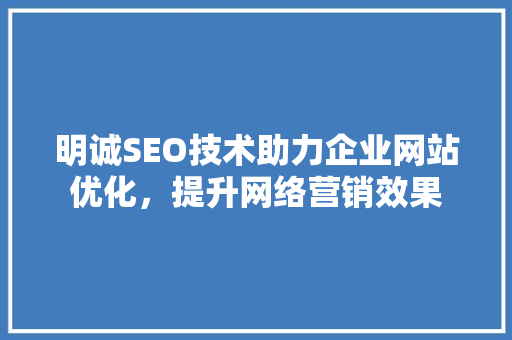 明诚SEO技术助力企业网站优化，提升网络营销效果