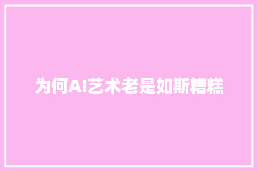 为何AI艺术老是如斯糟糕