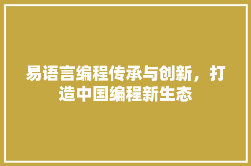 易语言编程传承与创新，打造中国编程新生态