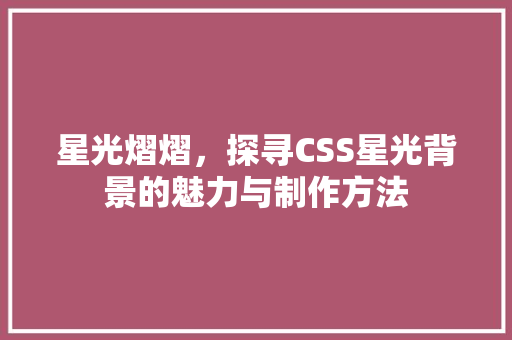 星光熠熠，探寻CSS星光背景的魅力与制作方法