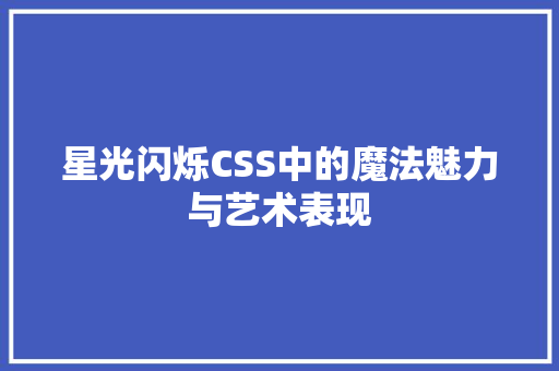 星光闪烁CSS中的魔法魅力与艺术表现