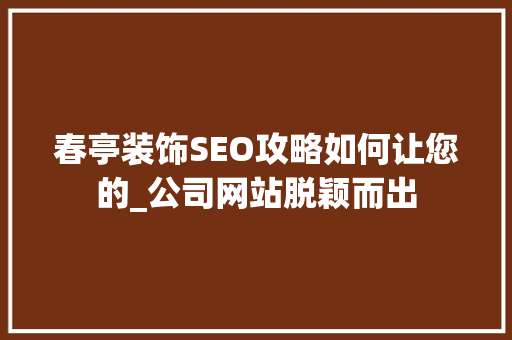 春亭装饰SEO攻略如何让您的_公司网站脱颖而出