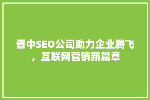 晋中SEO公司助力企业腾飞，互联网营销新篇章