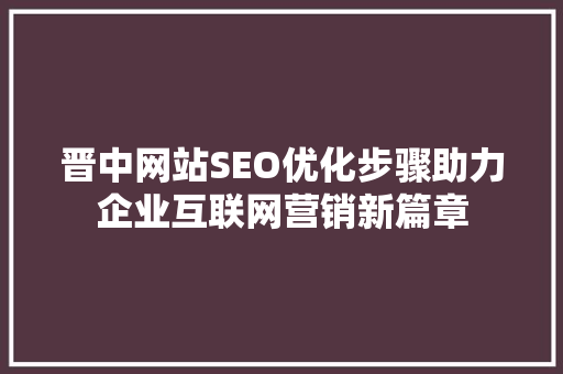 晋中网站SEO优化步骤助力企业互联网营销新篇章