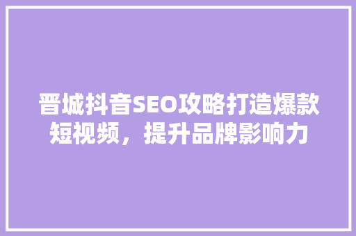 晋城抖音SEO攻略打造爆款短视频，提升品牌影响力