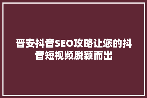 晋安抖音SEO攻略让您的抖音短视频脱颖而出