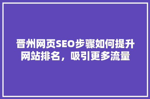 晋州网页SEO步骤如何提升网站排名，吸引更多流量