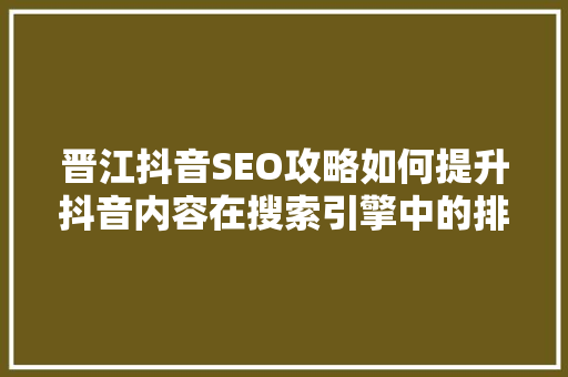 晋江抖音SEO攻略如何提升抖音内容在搜索引擎中的排名