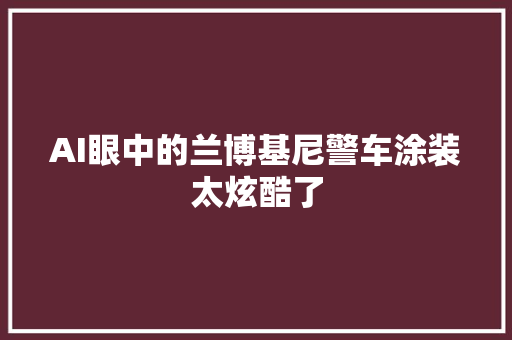 AI眼中的兰博基尼警车涂装太炫酷了