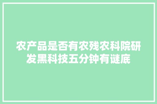 农产品是否有农残农科院研发黑科技五分钟有谜底