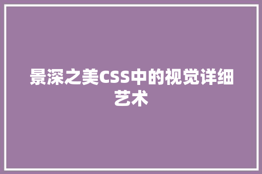 景深之美CSS中的视觉详细艺术