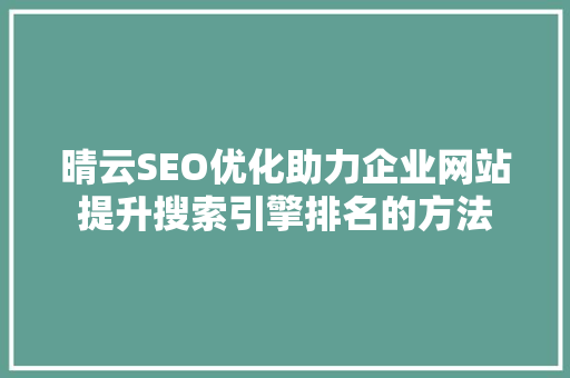 晴云SEO优化助力企业网站提升搜索引擎排名的方法