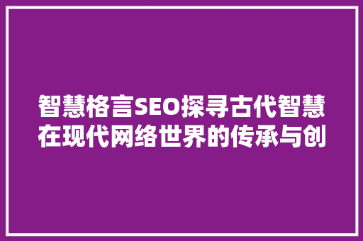 智慧格言SEO探寻古代智慧在现代网络世界的传承与创新