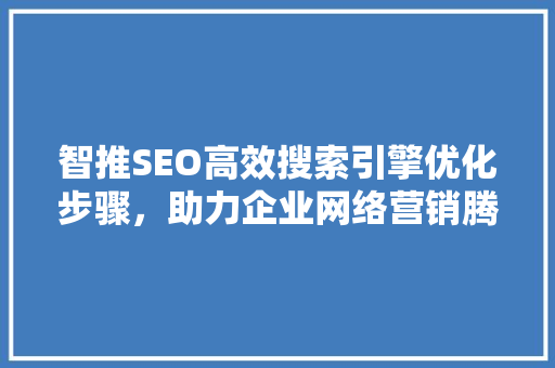 智推SEO高效搜索引擎优化步骤，助力企业网络营销腾飞